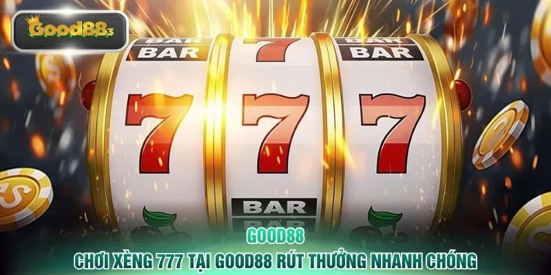 Chơi Xèng 777 tại GOOD88 rút thưởng nhanh chóng