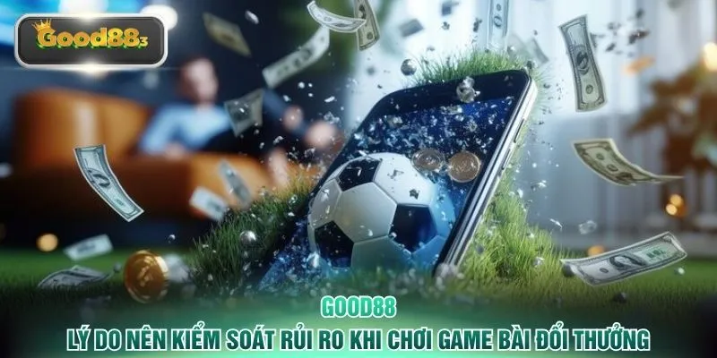 Lý do nên kiểm soát rủi ro khi chơi game bài đổi thưởng